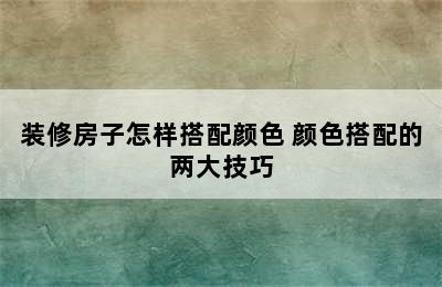 装修房子怎样搭配颜色 颜色搭配的两大技巧